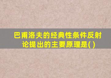 巴甫洛夫的经典性条件反射论提出的主要原理是( )